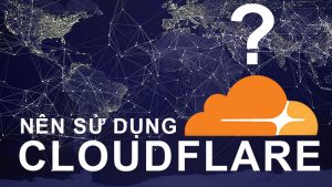 có nên dùng Cloudflare